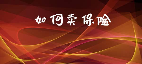 如何卖保险_https://m.fansifence.com_个股行情_第1张