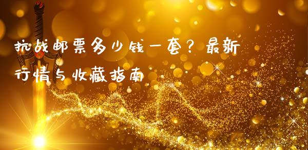 抗战邮票多少钱一套？最新行情与收藏指南_https://m.fansifence.com_贵金属行情_第1张
