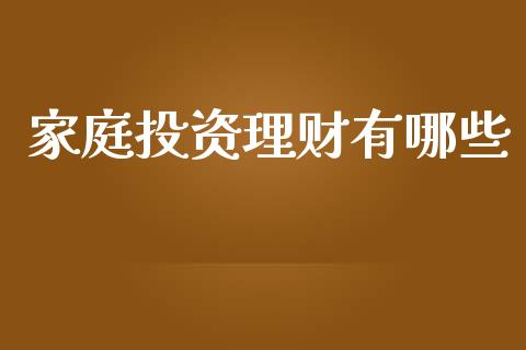 家庭投资理财有哪些_https://m.fansifence.com_消费金融_第1张