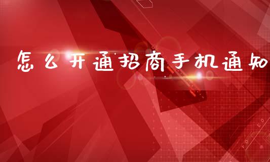 怎么开通招商手机通知_https://m.fansifence.com_公募基金_第1张