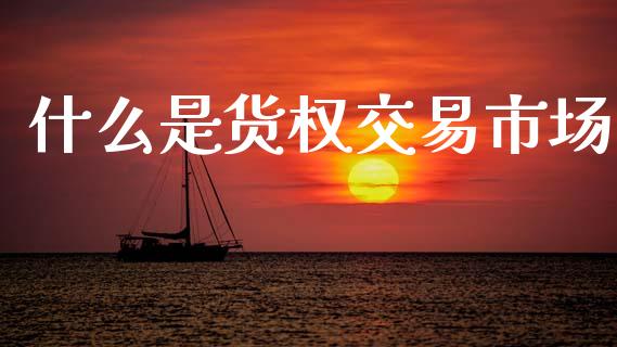 什么是货权交易市场_https://m.fansifence.com_消费金融_第1张