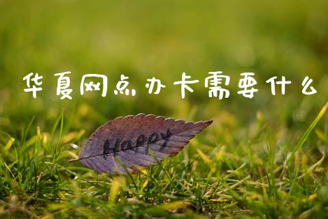 华夏网点办卡需要什么_https://m.fansifence.com_个股行情_第1张