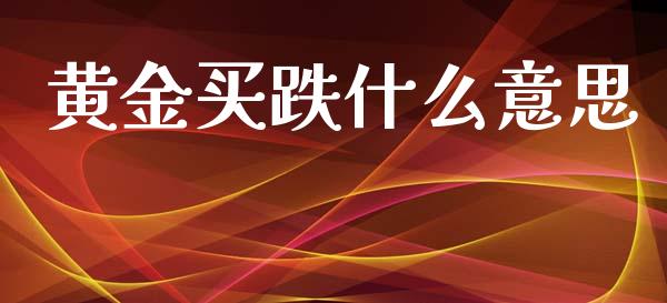 黄金买跌什么意思_https://m.fansifence.com_公募基金_第1张