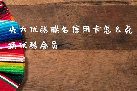 光大优酷联名信用卡怎么兑换优酷会员_https://m.fansifence.com_贵金属行情_第1张