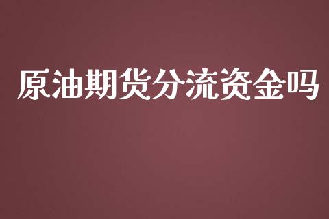 原油期货分流资金吗_https://m.fansifence.com_个股行情_第1张