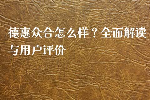 德惠众合怎么样？全面解读与用户评价_https://m.fansifence.com_贵金属行情_第1张