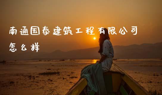 南通国泰建筑工程有限公司怎么样_https://m.fansifence.com_公募基金_第1张
