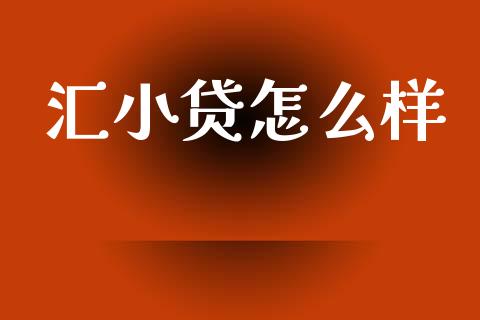汇小贷怎么样_https://m.fansifence.com_个股行情_第1张