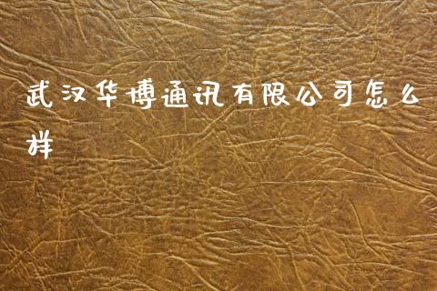 武汉华博通讯有限公司怎么样_https://m.fansifence.com_公募基金_第1张