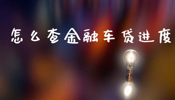 怎么查金融车贷进度_https://m.fansifence.com_贵金属行情_第1张