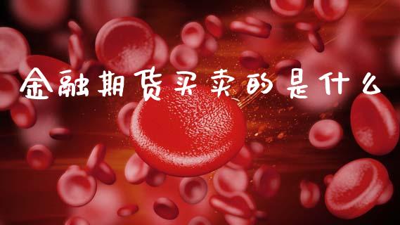 金融期货买卖的是什么_https://m.fansifence.com_公募基金_第1张