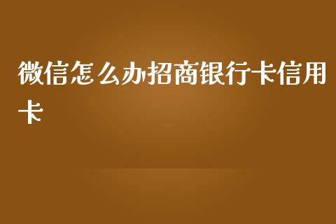 微信怎么办招商银行卡信用卡_https://m.fansifence.com_个股行情_第1张