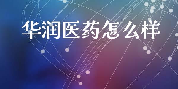华润医药怎么样_https://m.fansifence.com_个股行情_第1张