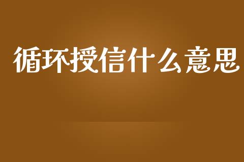 循环授信什么意思_https://m.fansifence.com_个股行情_第1张