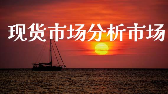 现货市场分析市场_https://m.fansifence.com_公募基金_第1张