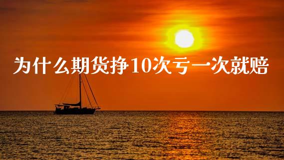 为什么期货挣10次亏一次就赔_https://m.fansifence.com_贵金属行情_第1张