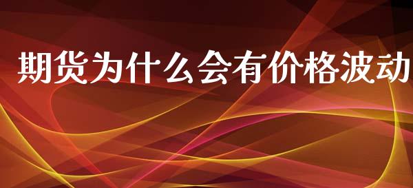 期货为什么会有价格波动_https://m.fansifence.com_个股行情_第1张