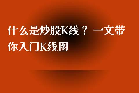 什么是炒股K线? 一文带你入门K线图_公募基金_第1张_个股行情_消费金融_贵金属行情_公募基金 什么是炒股K线? 一文带你入门K线图_https://m.fansifence.com_公募基金_第1张