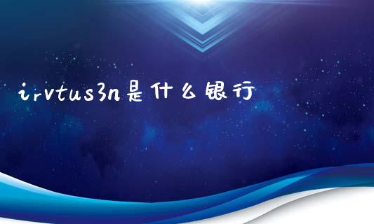 irvtus3n是什么银行_https://m.fansifence.com_公募基金_第1张
