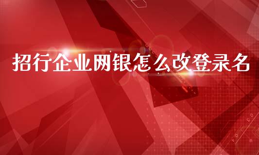 招行企业网银怎么改登录名_https://m.fansifence.com_公募基金_第1张
