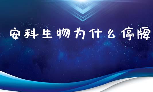 安科生物为什么停牌_https://m.fansifence.com_公募基金_第1张