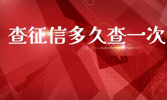 查征信多久查一次_https://m.fansifence.com_贵金属行情_第1张