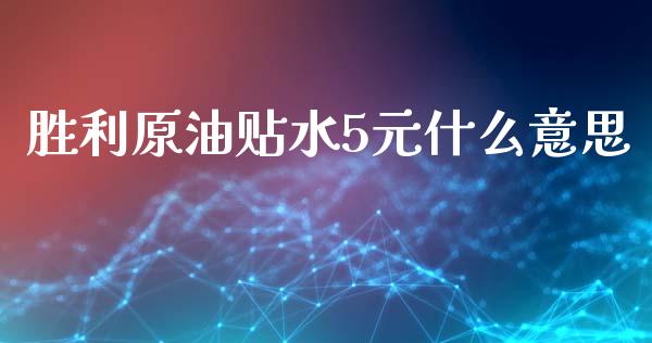 胜利原油贴水5元什么意思_https://m.fansifence.com_消费金融_第1张