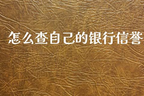怎么查自己的银行信誉_https://m.fansifence.com_消费金融_第1张