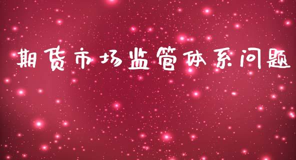 期货市场监管体系问题_https://m.fansifence.com_消费金融_第1张
