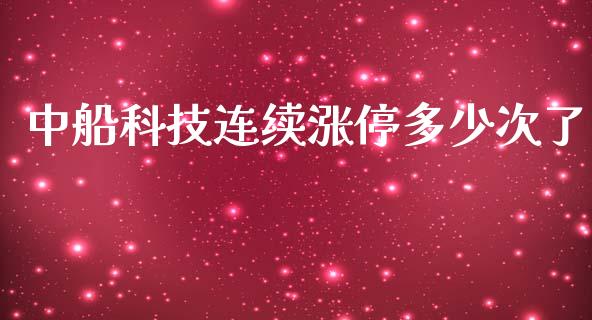 中船科技连续涨停多少次了_https://m.fansifence.com_个股行情_第1张