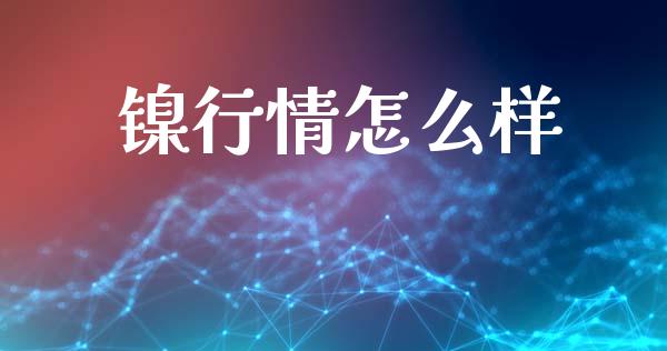 镍行情怎么样_https://m.fansifence.com_贵金属行情_第1张