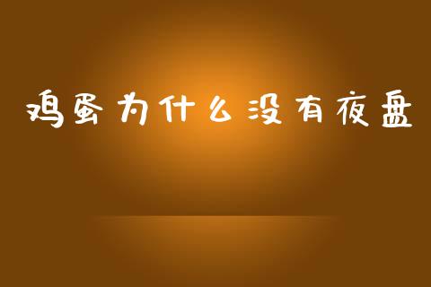 鸡蛋为什么没有夜盘_https://m.fansifence.com_个股行情_第1张