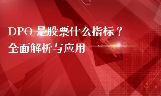 DPO 是股票什么指标？全面解析与应用_https://m.fansifence.com_消费金融_第1张