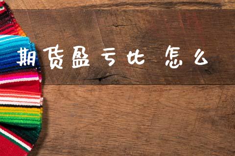 期货盈亏比 怎么_https://m.fansifence.com_贵金属行情_第1张