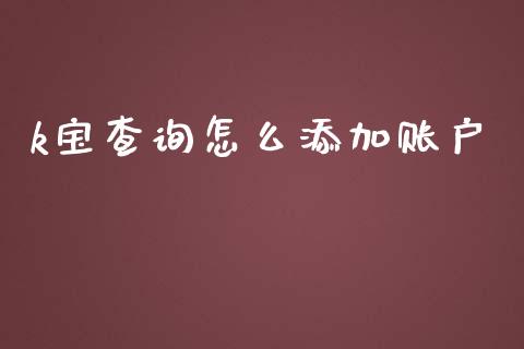 k宝查询怎么添加账户_https://m.fansifence.com_消费金融_第1张