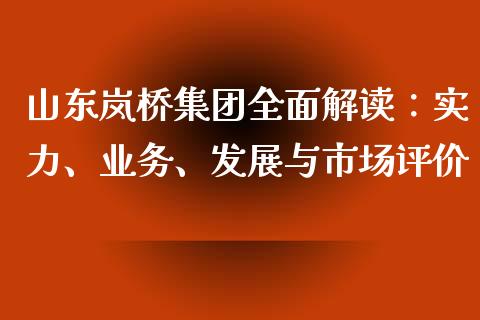 山东岚桥集团全面解读：实力、业务、发展与市场评价_https://m.fansifence.com_个股行情_第1张