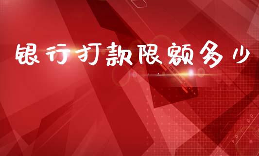 银行打款限额多少_https://m.fansifence.com_消费金融_第1张