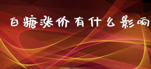 白糖涨价有什么影响_https://m.fansifence.com_个股行情_第1张