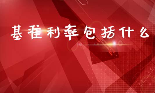 基准利率包括什么_https://m.fansifence.com_个股行情_第1张