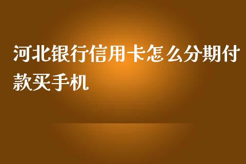 河北银行信用卡怎么分期付款买手机_https://m.fansifence.com_贵金属行情_第1张