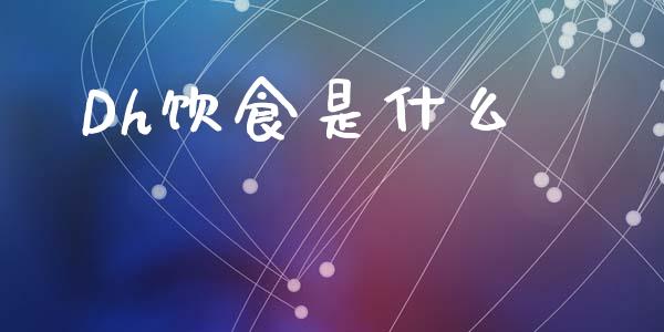 Dh饮食是什么_https://m.fansifence.com_贵金属行情_第1张