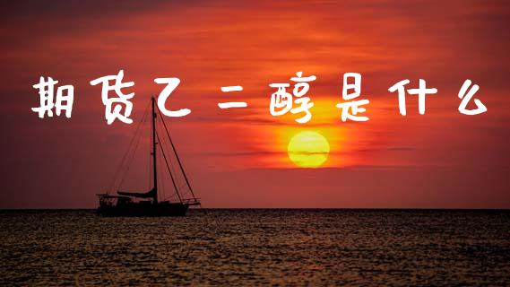 期货乙二醇是什么_https://m.fansifence.com_贵金属行情_第1张