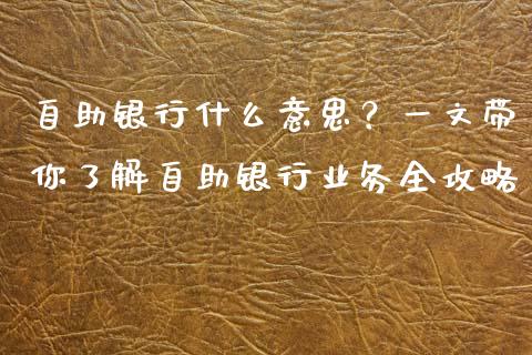 自助银行什么意思？一文带你了解自助银行业务全攻略_https://m.fansifence.com_贵金属行情_第1张