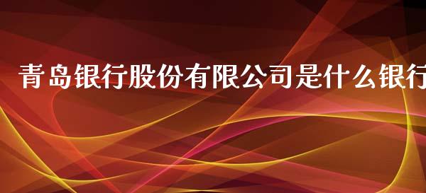 青岛银行股份有限公司是什么银行_https://m.fansifence.com_个股行情_第1张