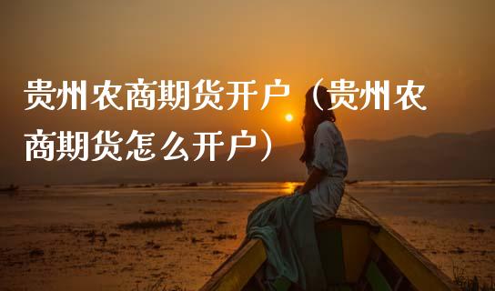 贵州农商期货开户（贵州农商期货怎么开户）_https://m.fansifence.com_公募基金_第1张