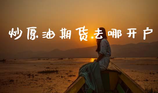 炒原油期货去哪开户_https://m.fansifence.com_个股行情_第1张
