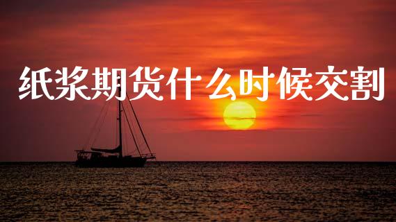 纸浆期货什么时候交割_https://m.fansifence.com_个股行情_第1张