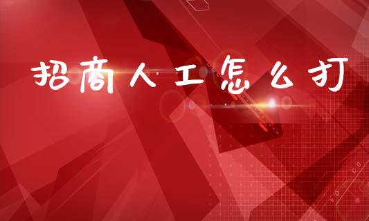 招商人工怎么打_https://m.fansifence.com_贵金属行情_第1张