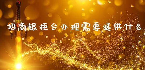 招商银柜台办理需要提供什么_https://m.fansifence.com_消费金融_第1张