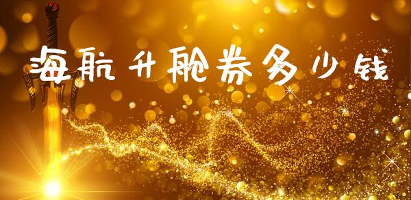 海航升舱券多少钱_https://m.fansifence.com_个股行情_第1张